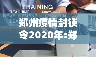 郑州疫情封锁令2020年:郑州疫情封锁令2020年11月