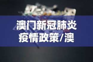 澳门新冠肺炎疫情政策/澳门新冠肺炎疫情政策调整 澳门新冠肺炎疫情政策/澳门新冠肺炎疫情政策调整
