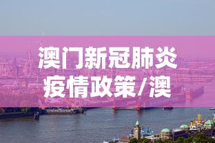 澳门新冠肺炎疫情政策/澳门新冠肺炎疫情政策调整 澳门新冠肺炎疫情政策/澳门新冠肺炎疫情政策调整