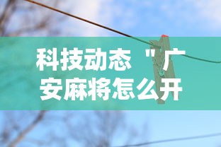 科技动态 ＂广安麻将怎么开挂”详细外挂辅助详细教程
