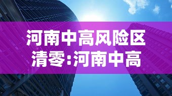 河南中高风险区清零:河南中高风险区清零最新消息