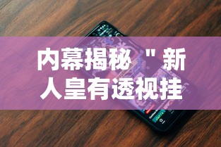 内幕揭秘 ＂新人皇有透视挂吗”科技辅助神器手机版教程