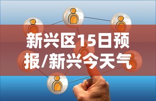 新兴区15日预报/新兴今天气预报查询