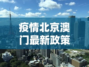 疫情北京澳门最新政策:北京去澳门几个月可以去一次