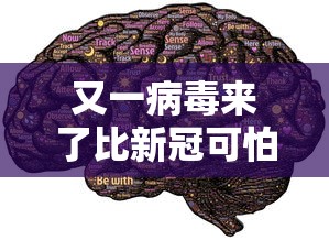 又一病毒来了比新冠可怕:比新冠更可怕的病毒