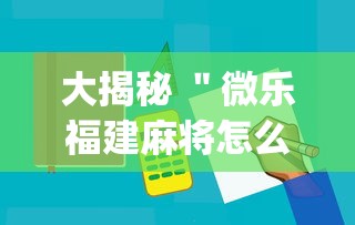 大揭秘 ＂微乐福建麻将怎么打才会赢”(必备工具)辅助教学