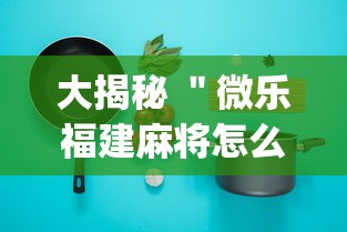 大揭秘 ＂微乐福建麻将怎么打才会赢	”(必备工具)辅助教学