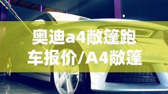 奥迪a4敞篷跑车报价/A4敞篷是哪一款
