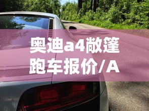 奥迪a4敞篷跑车报价/A4敞篷是哪一款