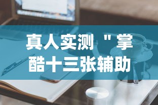 真人实测 ＂掌酷十三张辅助神器(透视)	”辅助工具插件,揭秘技巧开挂