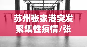 苏州张家港突发聚集性疫情/张家港最新的活动