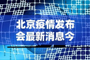 北京疫情发布会最新消息今天:北京疫情动态