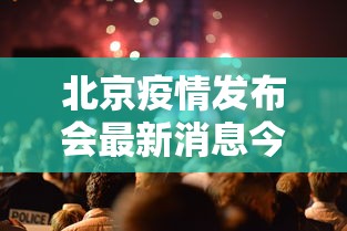 北京疫情发布会最新消息今天:北京疫情动态