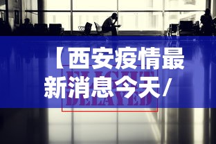 【西安疫情最新消息今天/西安疫情最新动态】 【西安疫情最新消息今天/西安疫情最新动态】