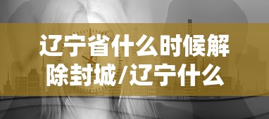 辽宁省什么时候解除封城/辽宁什么时候开