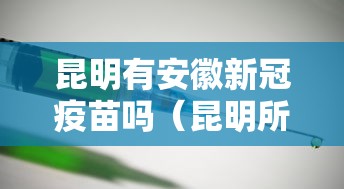 昆明有安徽新冠疫苗吗（昆明所疫苗产品）