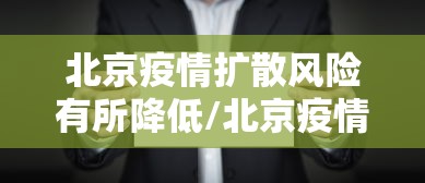 北京疫情扩散风险有所降低/北京疫情是哪个区