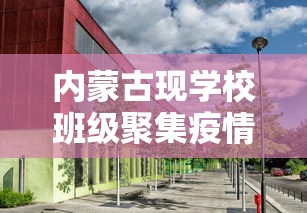 内蒙古现学校班级聚集疫情:内蒙古学校啥时候开学