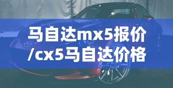 马自达mx5报价/cx5马自达价格