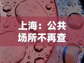 上海：公共场所不再查验核酸（产品商标怎么查）