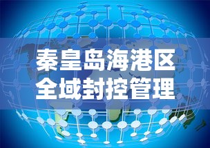 秦皇岛海港区全域封控管理（秦皇岛封海了吗最新消息）