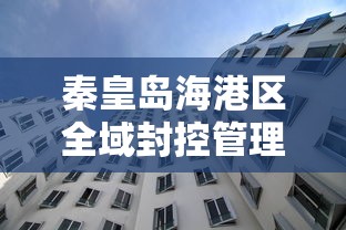 秦皇岛海港区全域封控管理（秦皇岛封海了吗最新消息）