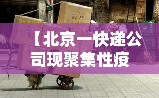 【北京一快递公司现聚集性疫情,最近北京快递查得严吗】 【北京一快递公司现聚集性疫情,最近北京快递查得严吗】