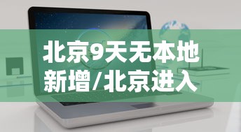 北京9天无本地新增/北京进入几九天了 北京9天无本地新增/北京进入几九天了