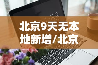 北京9天无本地新增/北京进入几九天了 北京9天无本地新增/北京进入几九天了