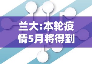 兰大:本轮疫情5月将得到控制/兰大现象 兰大:本轮疫情5月将得到控制/兰大现象
