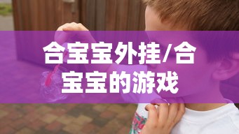合宝宝外挂/合宝宝的游戏 合宝宝外挂/合宝宝的游戏