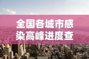 全国各城市感染高峰进度查询/全国感染性病最多城市