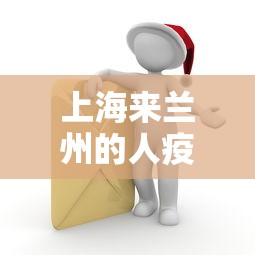 上海来兰州的人疫情政策/从上海到兰州需要几站 上海来兰州的人疫情政策/从上海到兰州需要几站