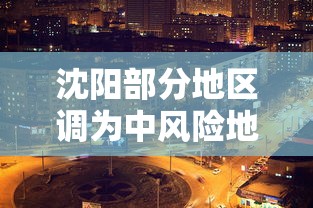 沈阳部分地区调为中风险地区/沈阳中心区是哪个区 沈阳部分地区调为中风险地区/沈阳中心区是哪个区