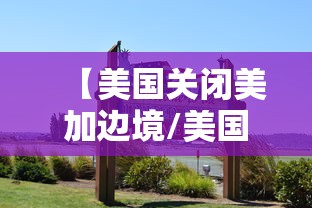 【美国关闭美加边境/美国关闭美加边境的原因】 【美国关闭美加边境/美国关闭美加边境的原因】