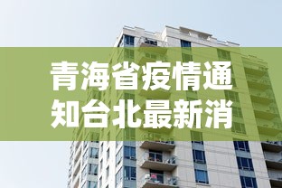 青海省疫情通知台北最新消息/青海省疫控中心