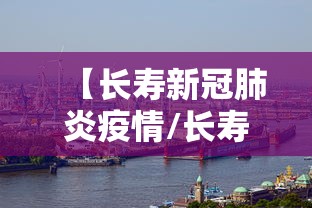 【长寿新冠肺炎疫情/长寿医疗新闻最新消息今天央视网】 【长寿新冠肺炎疫情/长寿医疗新闻最新消息今天央视网】