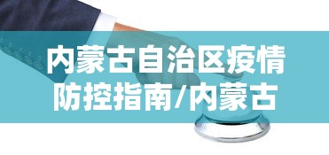内蒙古自治区疫情防控指南/内蒙古自治区疫情防控指南最新 内蒙古自治区疫情防控指南/内蒙古自治区疫情防控指南最新