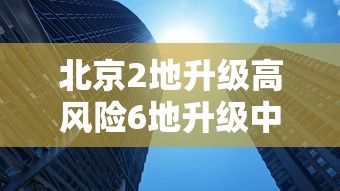 北京2地升级高风险6地升级中风险(北京降级发布全市山洪灾害风险蓝色预警) 北京2地升级高风险6地升级中风险(北京降级发布全市山洪灾害风险蓝色预警)