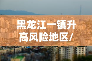 黑龙江一镇升高风险地区/黑龙江西部等地局将有雷暴大风 黑龙江一镇升高风险地区/黑龙江西部等地局将有雷暴大风