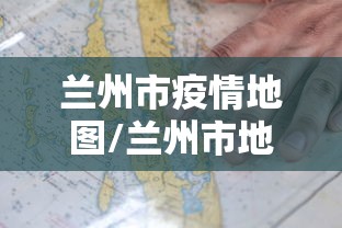 兰州市疫情地图/兰州市地图高清版可放大