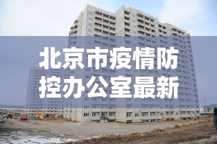 北京市疫情防控办公室最新发布会/北京市疾控中心官网新冠疫情最新消 北京市疫情防控办公室最新发布会/北京市疾控中心官网新冠疫情最新消