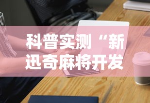 科普实测“新迅奇麻将开发者是谁”科技辅助神器手机