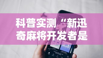 科普实测“新迅奇麻将开发者是谁	”科技辅助神器手机