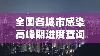 全国各城市感染高峰期进度查询(全国感染性病最多城市) 全国各城市感染高峰期进度查询(全国感染性病最多城市)