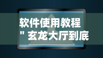 软件使用教程 ＂玄龙大厅到底有没有挂	”辅助工具插件,揭秘技巧开挂