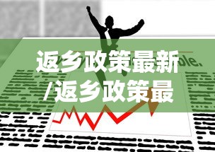 返乡政策最新/返乡政策最新 返乡政策最新/返乡政策最新