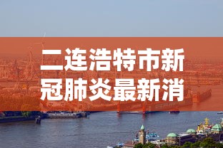 二连浩特市新冠肺炎最新消息(二连浩特市人民政府最新任免) 二连浩特市新冠肺炎最新消息(二连浩特市人民政府最新任免)