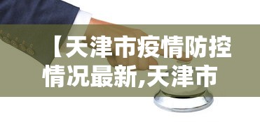 【天津市疫情防控情况最新,天津市疫情防控情况最新消息】