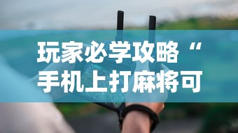 玩家必学攻略“手机上打麻将可以开挂吗	”真实开挂技巧分享